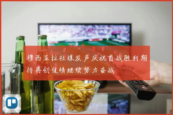 穆西亚拉社媒发声庆祝首战胜利期待再创佳绩继续努力奋战