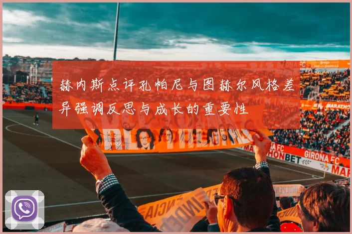 赫内斯点评孔帕尼与图赫尔风格差异强调反思与成长的重要性