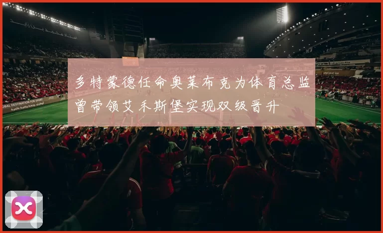 多特蒙德任命奥莱布克为体育总监曾带领艾禾斯堡实现双级晋升