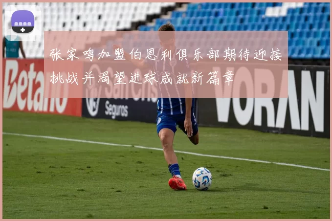张家鸣加盟伯恩利俱乐部期待迎接挑战并渴望进球成就新篇章