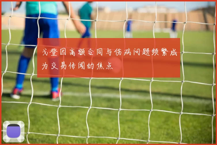 戈登因高额合同与伤病问题频繁成为交易传闻的焦点