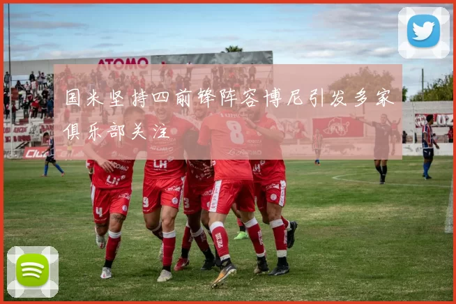 国米坚持四前锋阵容博尼引发多家俱乐部关注