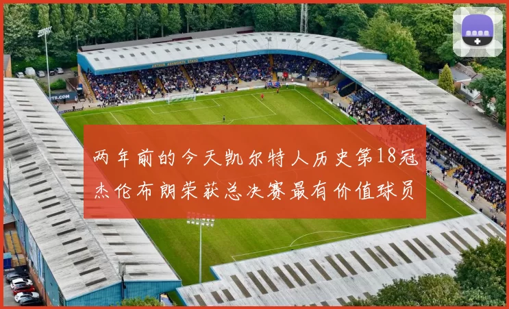 两年前的今天凯尔特人历史第18冠杰伦布朗荣获总决赛最有价值球员
