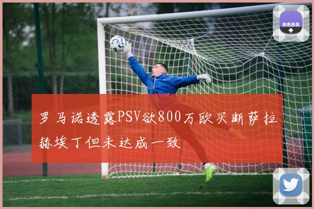 罗马诺透露PSV欲800万欧买断萨拉赫埃丁但未达成一致