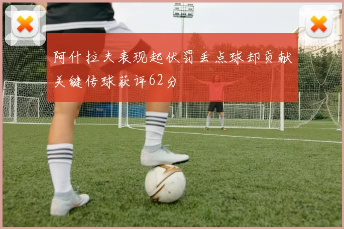 阿什拉夫表现起伏罚丢点球却贡献关键传球获评62分