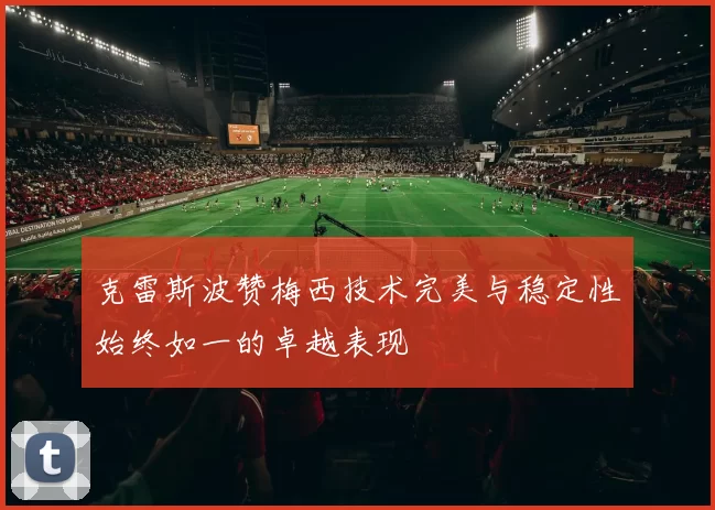 克雷斯波赞梅西技术完美与稳定性始终如一的卓越表现
